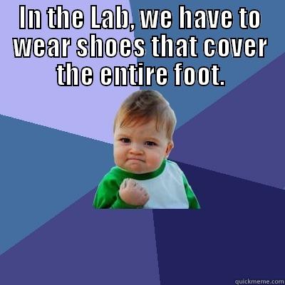 IN THE LAB, WE HAVE TO WEAR SHOES THAT COVER THE ENTIRE FOOT.  Success Kid