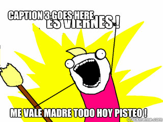 es viernes ! me vale madre todo hoy pisteo ! Caption 3 goes here  All The Things