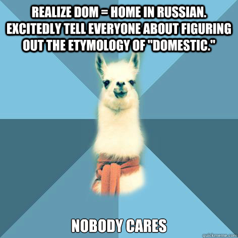 Realize Dom = home in Russian. Excitedly tell everyone about figuring out the etymology of 
