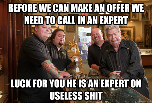 Before we can make an offer we need to call in an expert Luck for you he is an expert on useless shit  - Before we can make an offer we need to call in an expert Luck for you he is an expert on useless shit   Cheap Pawn Stars