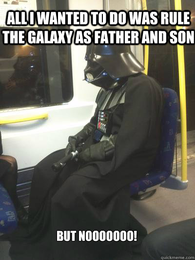 All i wanted to do was rule the galaxy as father and son but nooooooo! - All i wanted to do was rule the galaxy as father and son but nooooooo!  Sad Vader