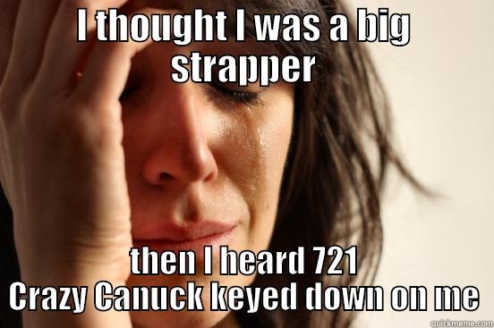 I THOUGHT I WAS A BIG STRAPPER THEN I HEARD 721 CRAZY CANUCK KEYED DOWN ON ME First World Problems