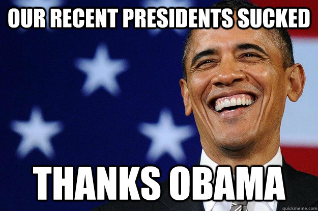 Our recent presidents sucked thanks obama  