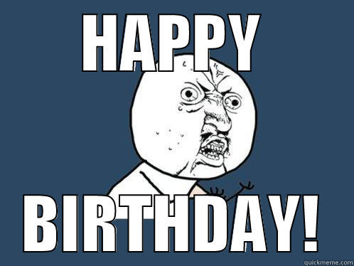 HAPPY BIRTHDAY! Y U No