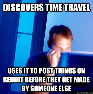 Discovers Time Travel uses it to post things on reddit before they get made by someone else - Discovers Time Travel uses it to post things on reddit before they get made by someone else  Misc