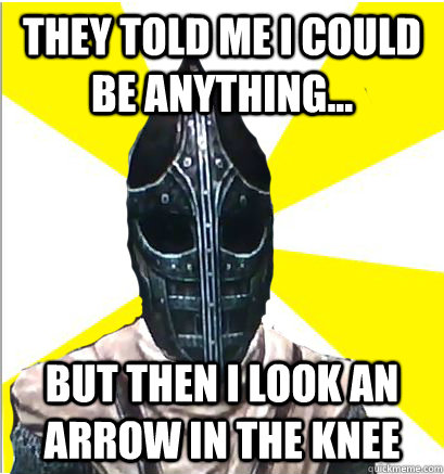 They told me I could be anything... but then I look an arrow in the knee  