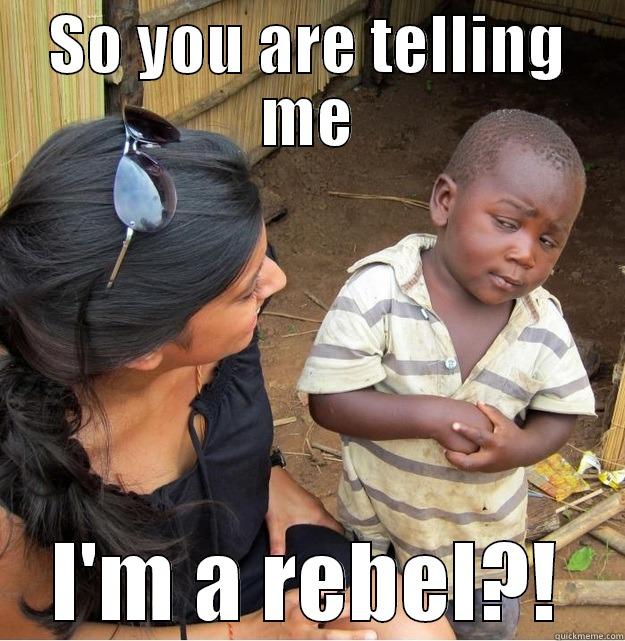 SO YOU ARE TELLING ME I'M A REBEL?! Skeptical Third World Kid
