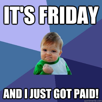 it's friday and i just got paid! - it's friday and i just got paid!  Success Kid
