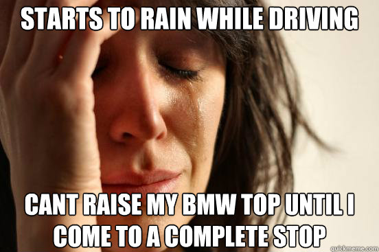 Starts to rain while driving Cant raise my BMW top until I come to a complete stop  First World Problems
