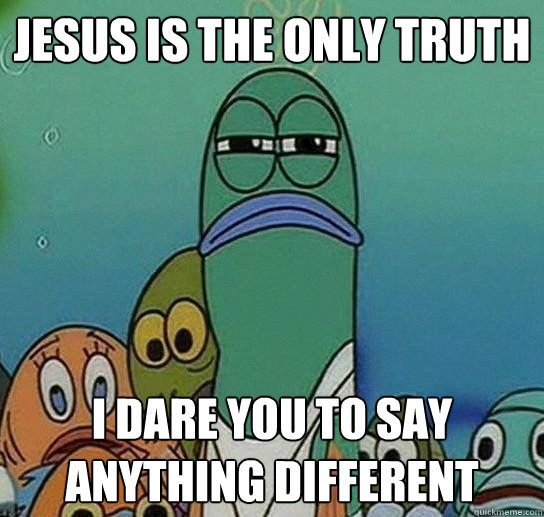 jesus is the only truth i dare you to say anything different - jesus is the only truth i dare you to say anything different  Serious fish SpongeBob