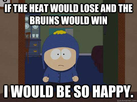 If the Heat would lose and the Bruins would win i would be so happy.  Craig would be so happy