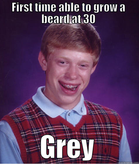 FIRST TIME ABLE TO GROW A BEARD AT 30 GREY Bad Luck Brian