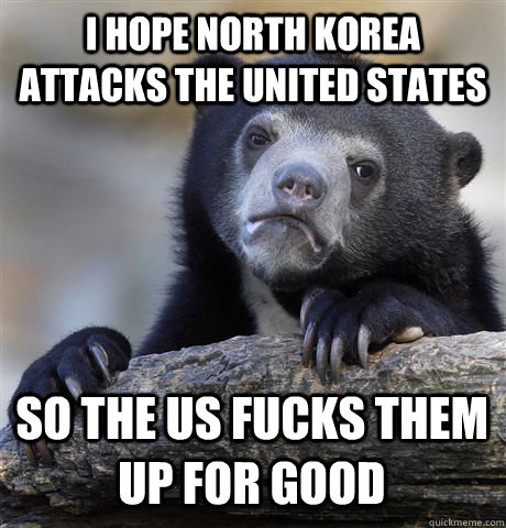 I hope north korea attacks the united states so the us fucks them up for good - I hope north korea attacks the united states so the us fucks them up for good  Misc