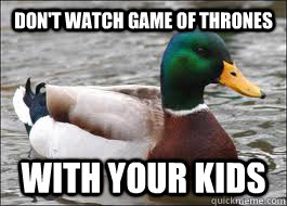 Don't watch game of thrones with your kids  Good Advice Duck