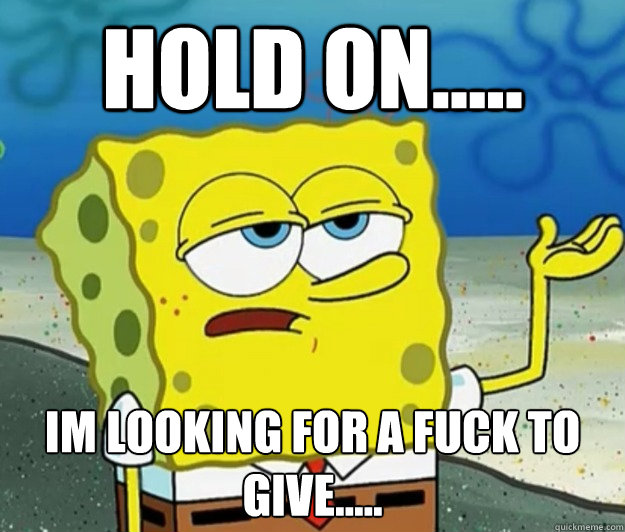 Hold On..... Im Looking For A Fuck To give.....  Tough Spongebob