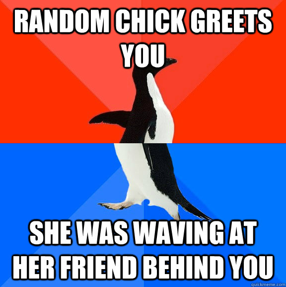 random chick greets you she was waving at her friend behind you  Socially Awesome Awkward Penguin