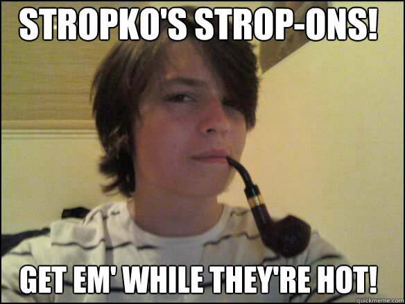 Stropko's Strop-Ons! Get em' While They're Hot!  