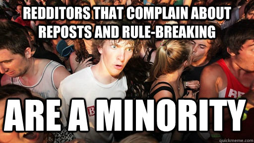 Redditors that complain about reposts and rule-breaking are a minority  Sudden Clarity Clarence