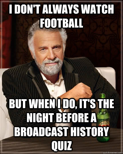 I don't always watch football but when i do, it's the night before a broadcast history quiz  The Most Interesting Man In The World