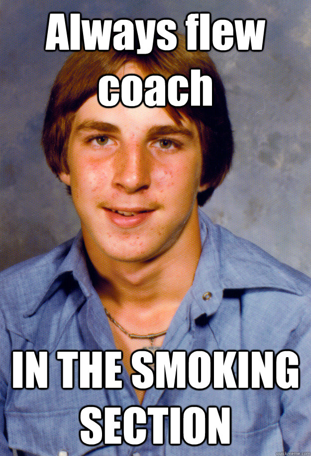 Always flew coach IN THE SMOKING SECTION  Old Economy Steven
