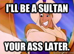 I'll be a sultan your ass later.  Scumbag Aladdin