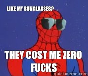 Like my sunglasses? They cost me zero fucks  Spiderman
