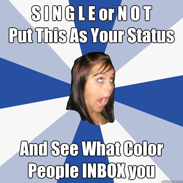 S I N G L E or N O T 
Put This As Your Status  And See What Color People INBOX you   Annoying Facebook Girl