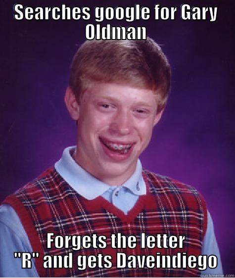 SEARCHES GOOGLE FOR GARY OLDMAN FORGETS THE LETTER 