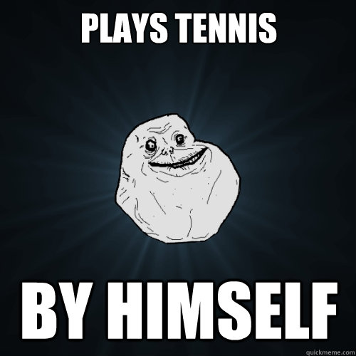 Plays Tennis By himself  Forever Alone