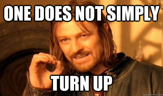 ONE DOES NOT SIMPLY TURN UP  One Does Not Simply
