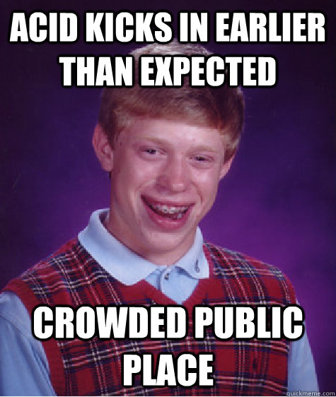 Acid kicks in earlier than expected crowded public place  Bad Luck Brian
