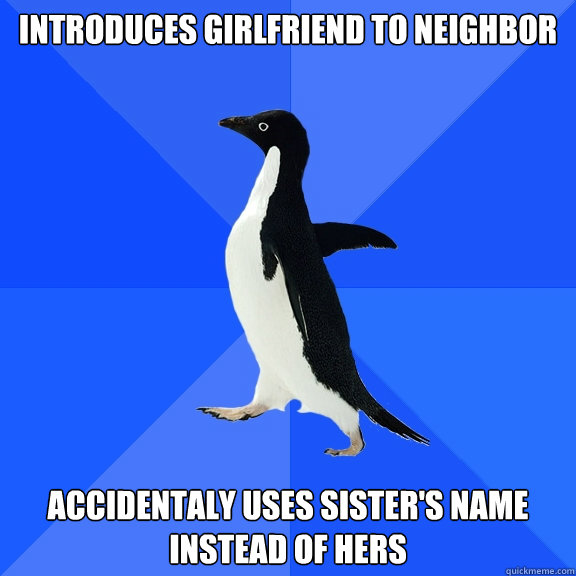Introduces girlfriend to neighbor Accidentaly uses sister's name instead of hers  Socially Awkward Penguin