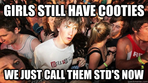 Girls still have cooties We just call them STD's now  Sudden Clarity Clarence