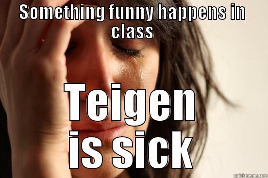SOMETHING FUNNY HAPPENS IN CLASS TEIGEN IS SICK First World Problems