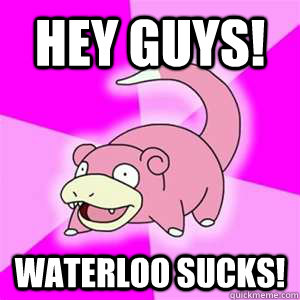 Hey guys! waterloo sucks!  