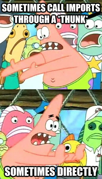sometimes call imports through a *thunk* sometimes directly  Push it somewhere else Patrick