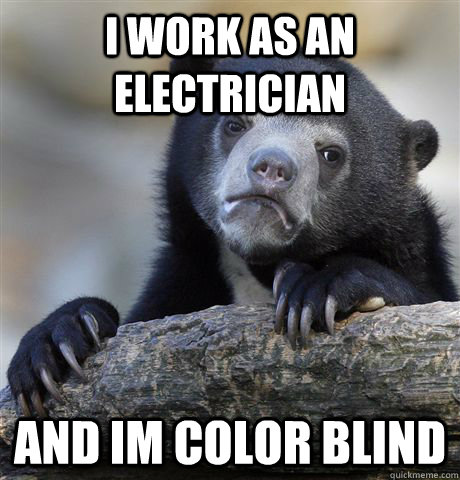 I work as an electrician and im color blind - I work as an electrician and im color blind  Confession Bear