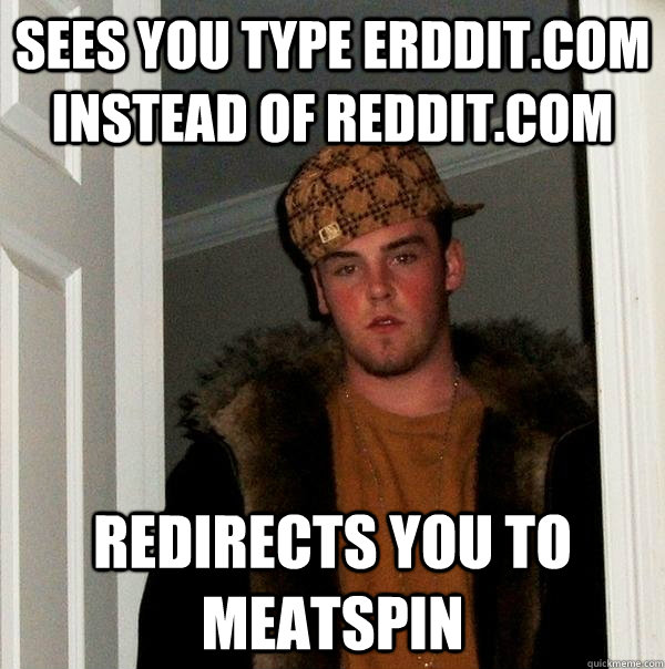 sees you type erddit.com instead of reddit.com redirects you to meatspin  Scumbag Steve