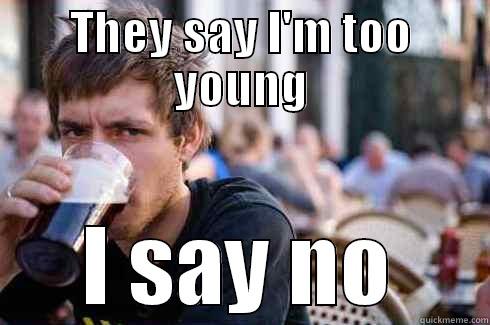 THEY SAY I'M TOO YOUNG I SAY NO Lazy College Senior