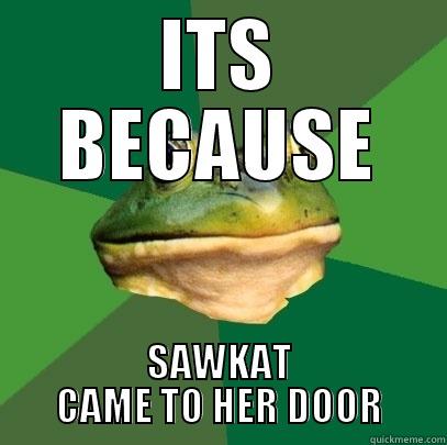 ITS BECAUSE SAWKAT CAME TO HER DOOR Foul Bachelor Frog