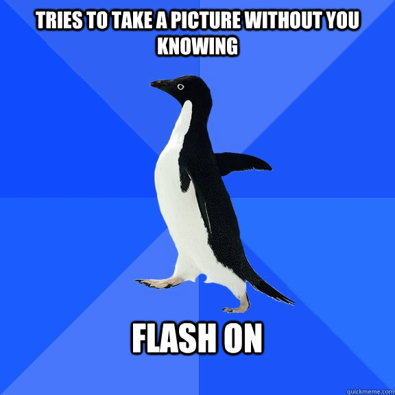 Tries to take a picture without you knowing  flash on   Socially Awkward Penguin