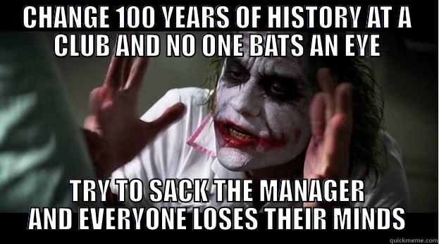 CHANGE 100 YEARS OF HISTORY AT A CLUB AND NO ONE BATS AN EYE TRY TO SACK THE MANAGER AND EVERYONE LOSES THEIR MINDS Joker Mind Loss