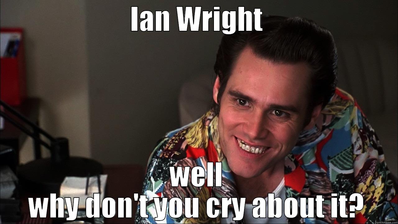 Well why don't you cry about it? - IAN WRIGHT WELL WHY DON'T YOU CRY ABOUT IT? Misc