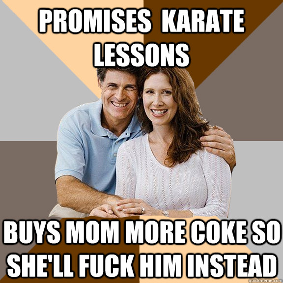 Promises  karate lessons buys mom more coke so she'll fuck him instead  Scumbag Parents