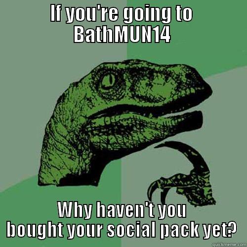 IF YOU'RE GOING TO BATHMUN14 WHY HAVEN'T YOU BOUGHT YOUR SOCIAL PACK YET? Philosoraptor