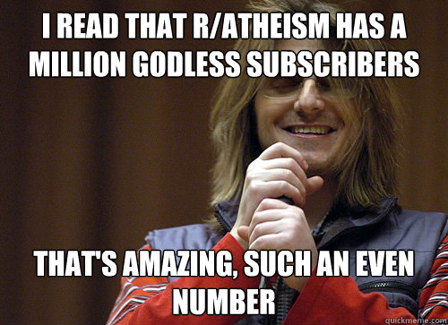 I read that r/atheism has a million godless subscribers  That's amazing, such an even number - I read that r/atheism has a million godless subscribers  That's amazing, such an even number  Mitch Hedberg Meme