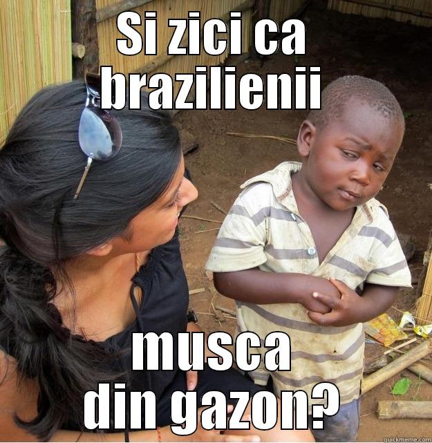 SI ZICI CA BRAZILIENII MUSCA DIN GAZON? Skeptical Third World Kid
