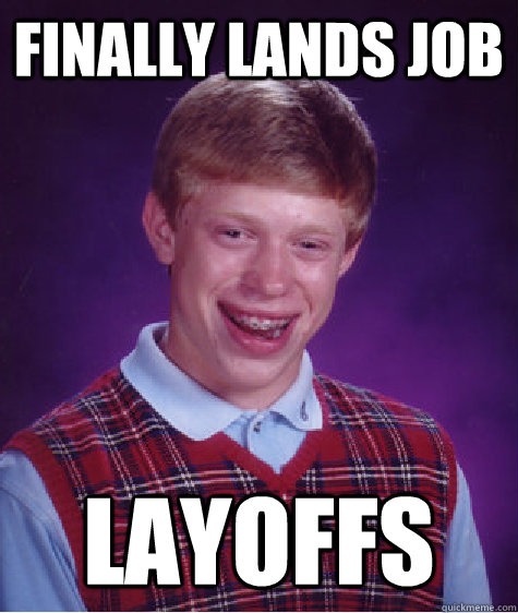 finally lands job layoffs  Bad Luck Brian