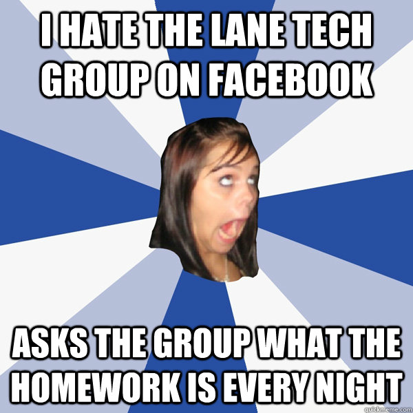I hate the lane tech group on facebook Asks the group what the homework is every night  Annoying Facebook Girl