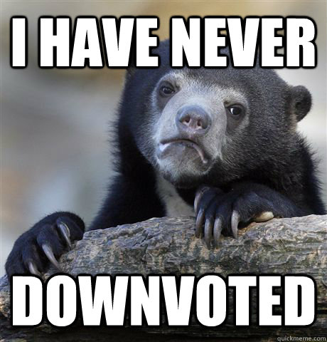 I have never downvoted - I have never downvoted  Confession Bear